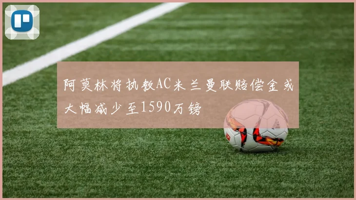阿莫林将执教AC米兰曼联赔偿金或大幅减少至1590万镑