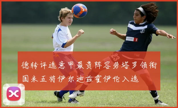 德转评选意甲最贵阵容劳塔罗领衔国米五将伊尔迪兹霍伊伦入选