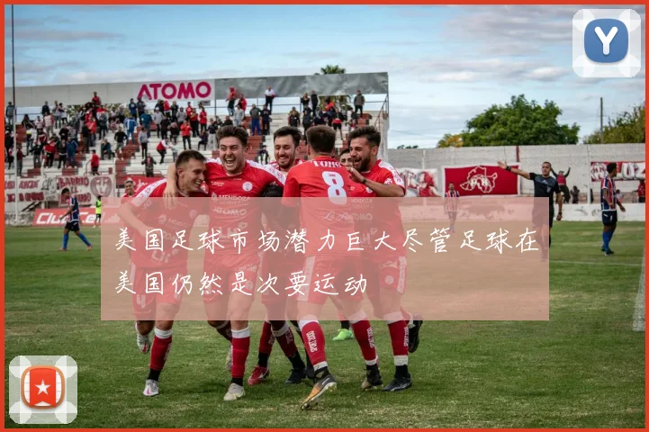 美国足球市场潜力巨大尽管足球在美国仍然是次要运动