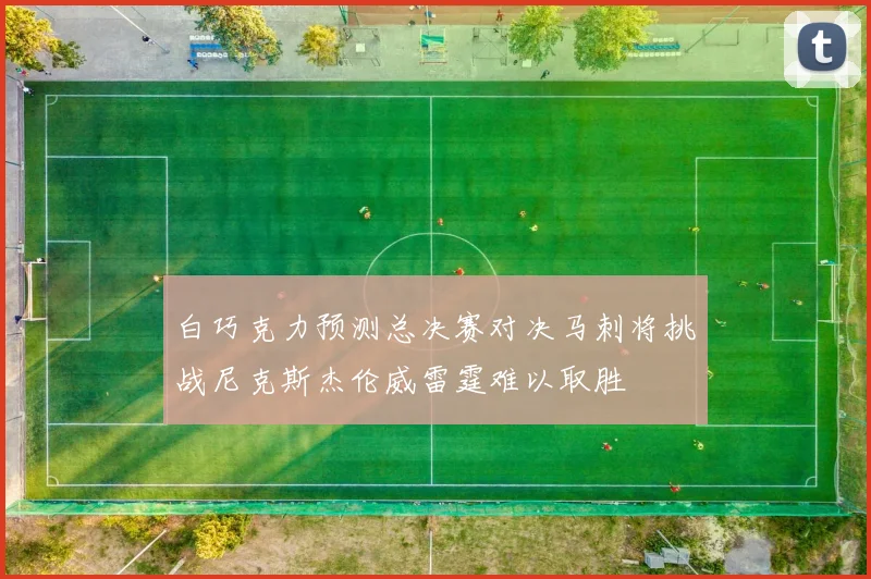 白巧克力预测总决赛对决马刺将挑战尼克斯杰伦威雷霆难以取胜